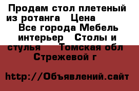 Продам стол плетеный из ротанга › Цена ­ 34 300 - Все города Мебель, интерьер » Столы и стулья   . Томская обл.,Стрежевой г.